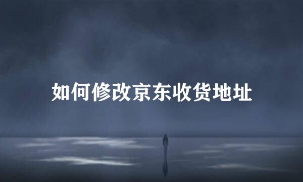 如何修改京东收货地址