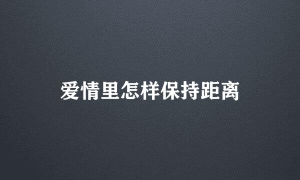 爱情里怎样保持距离
