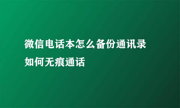 微信电话本怎么备份通讯录 如何无痕通话