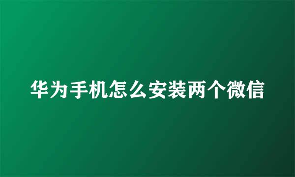 华为手机怎么安装两个微信