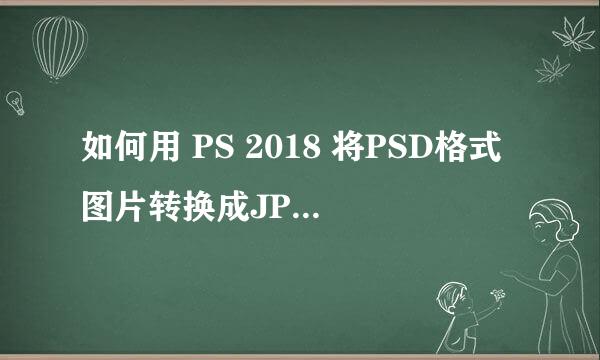 如何用 PS 2018 将PSD格式图片转换成JPG或JPEG