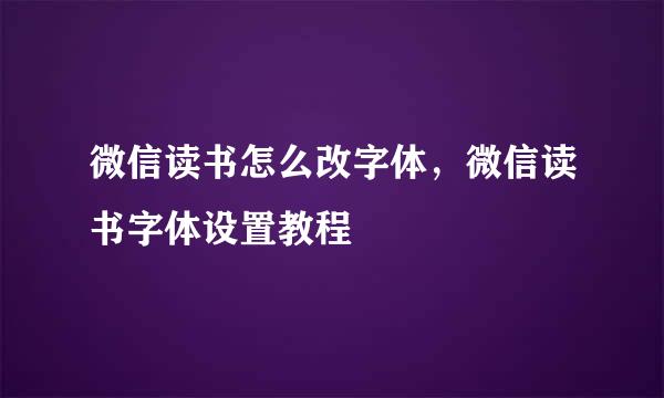 微信读书怎么改字体，微信读书字体设置教程