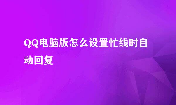 QQ电脑版怎么设置忙线时自动回复