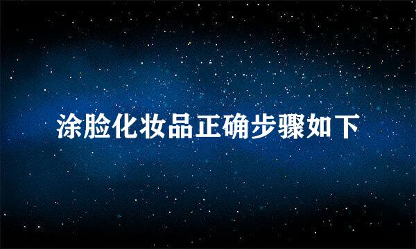 涂脸化妆品正确步骤如下