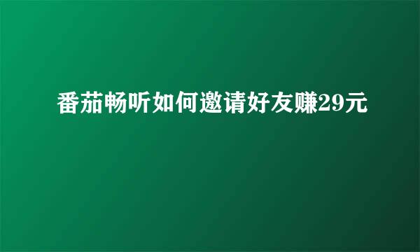番茄畅听如何邀请好友赚29元