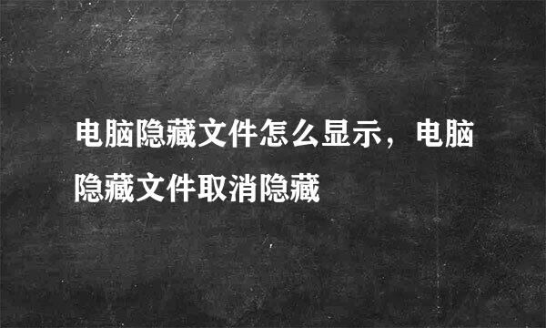 电脑隐藏文件怎么显示，电脑隐藏文件取消隐藏