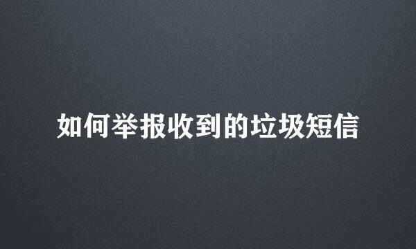 如何举报收到的垃圾短信