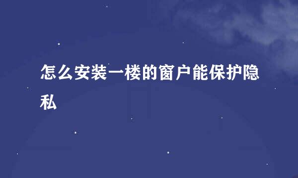 怎么安装一楼的窗户能保护隐私