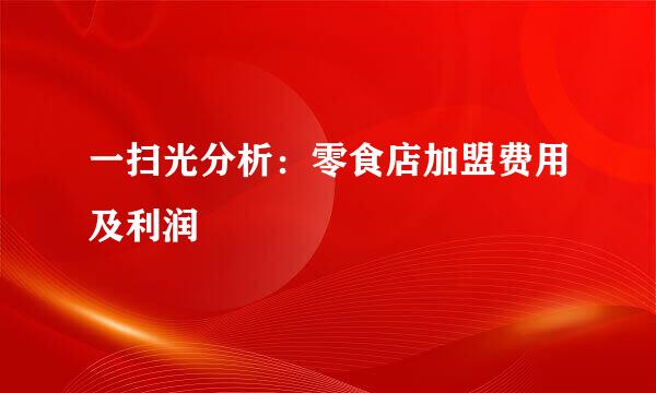 一扫光分析：零食店加盟费用及利润