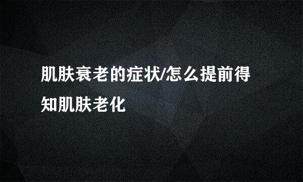 肌肤衰老的症状/怎么提前得知肌肤老化