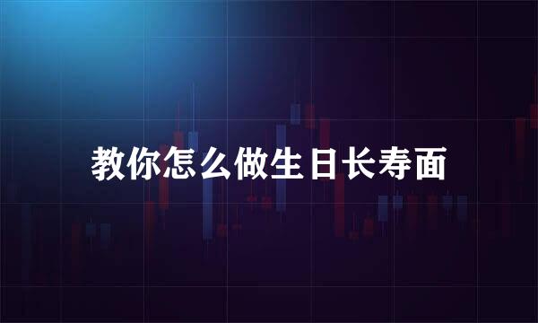 教你怎么做生日长寿面