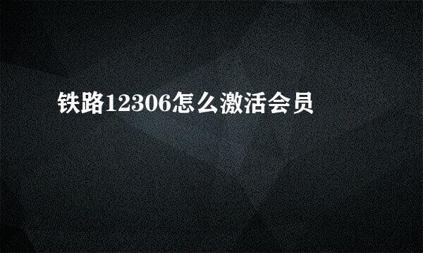 铁路12306怎么激活会员
