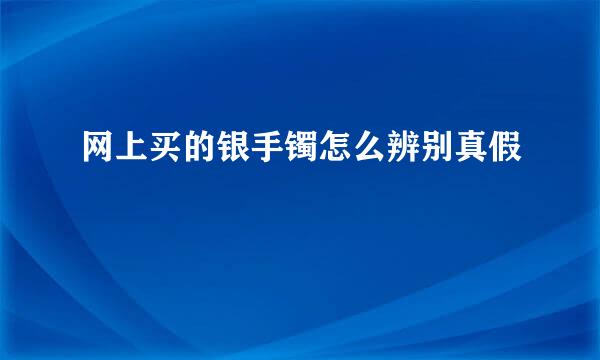 网上买的银手镯怎么辨别真假