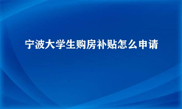 宁波大学生购房补贴怎么申请