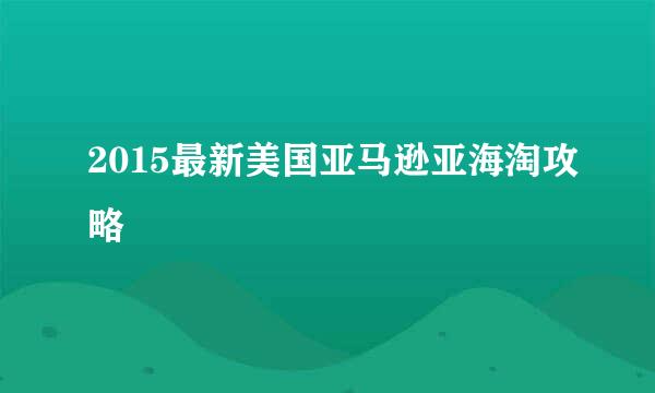 2015最新美国亚马逊亚海淘攻略