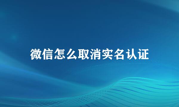 微信怎么取消实名认证