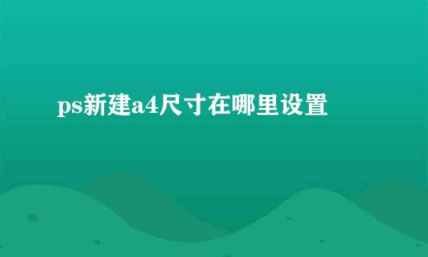 ps新建a4尺寸在哪里设置