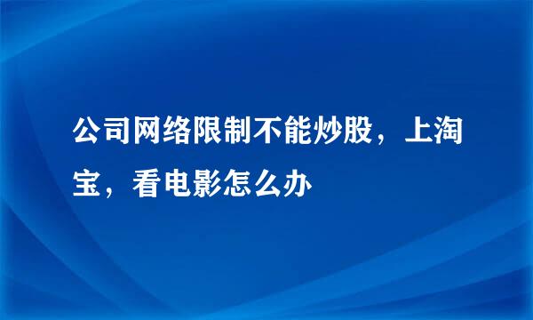 公司网络限制不能炒股，上淘宝，看电影怎么办