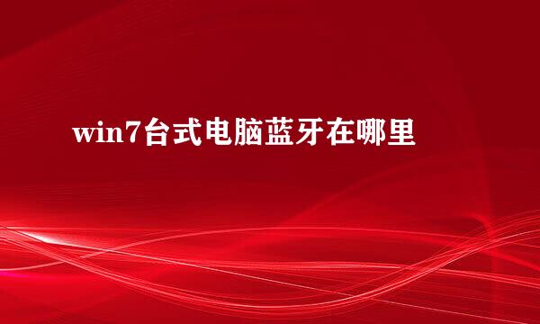 win7台式电脑蓝牙在哪里