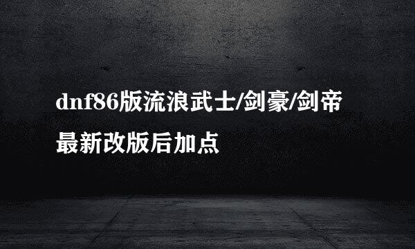 dnf86版流浪武士/剑豪/剑帝最新改版后加点