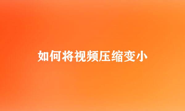 如何将视频压缩变小