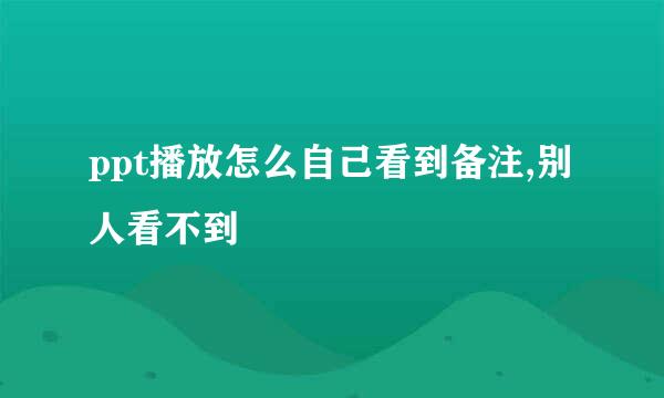ppt播放怎么自己看到备注,别人看不到