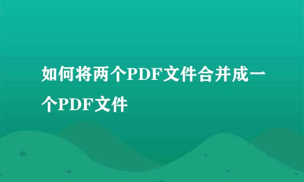 如何将两个PDF文件合并成一个PDF文件