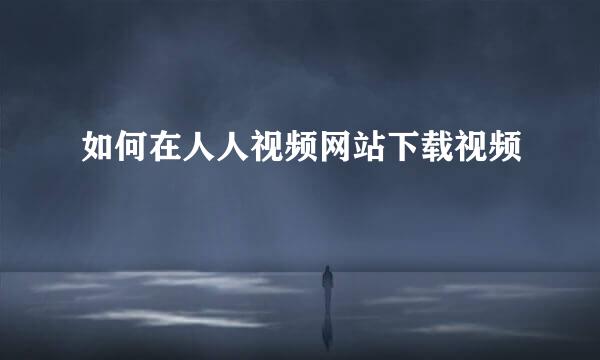 如何在人人视频网站下载视频