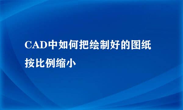 CAD中如何把绘制好的图纸按比例缩小