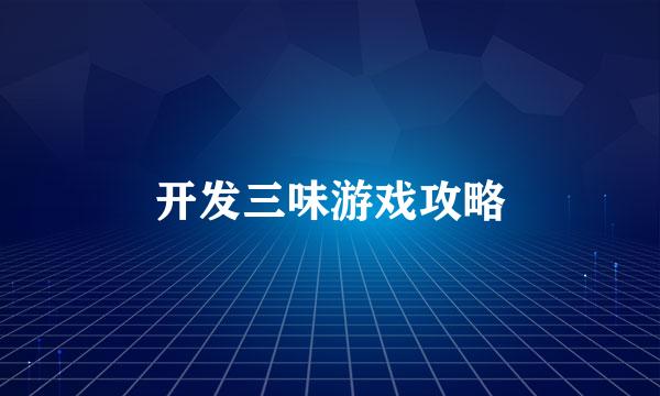 开发三味游戏攻略