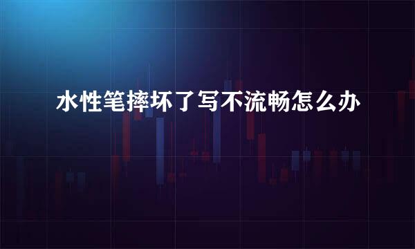 水性笔摔坏了写不流畅怎么办