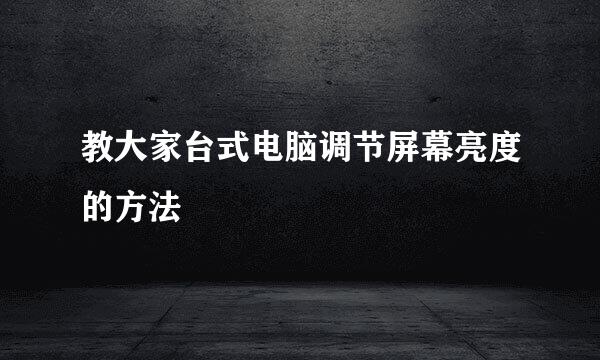 教大家台式电脑调节屏幕亮度的方法