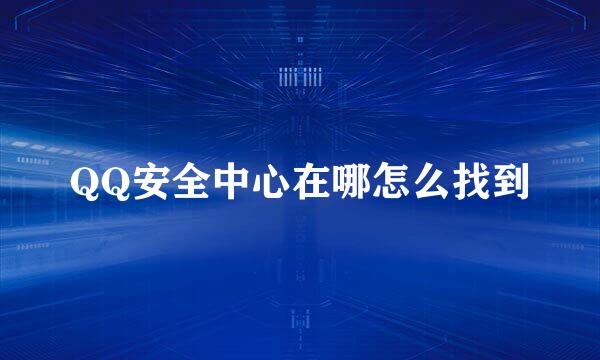 QQ安全中心在哪怎么找到