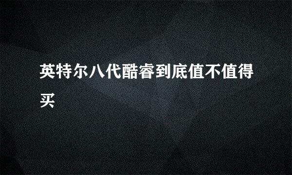 英特尔八代酷睿到底值不值得买
