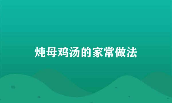 炖母鸡汤的家常做法