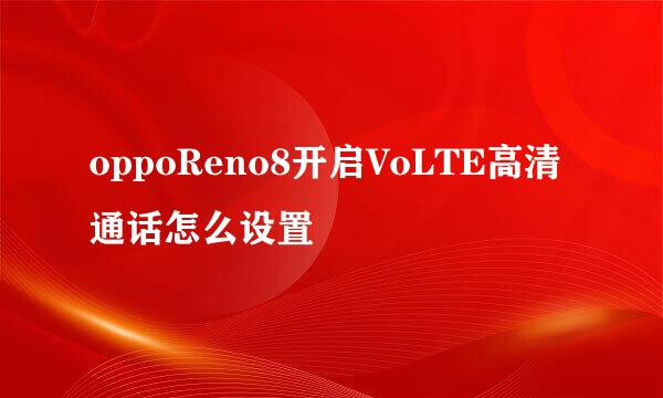 oppoReno8开启VoLTE高清通话怎么设置