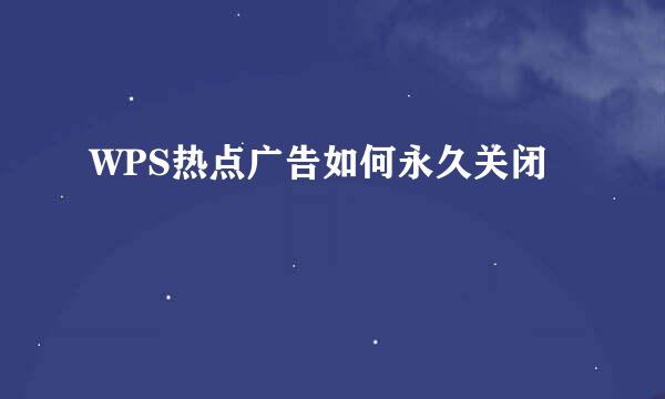 WPS热点广告如何永久关闭