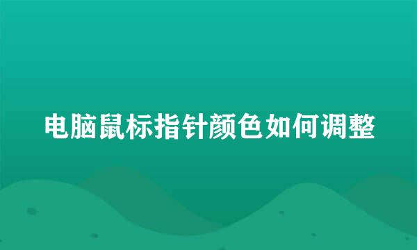 电脑鼠标指针颜色如何调整
