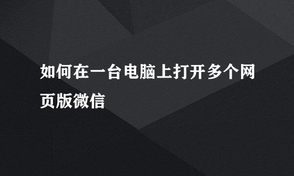 如何在一台电脑上打开多个网页版微信