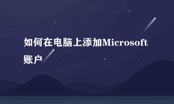 如何在电脑上添加Microsoft账户