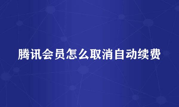 腾讯会员怎么取消自动续费