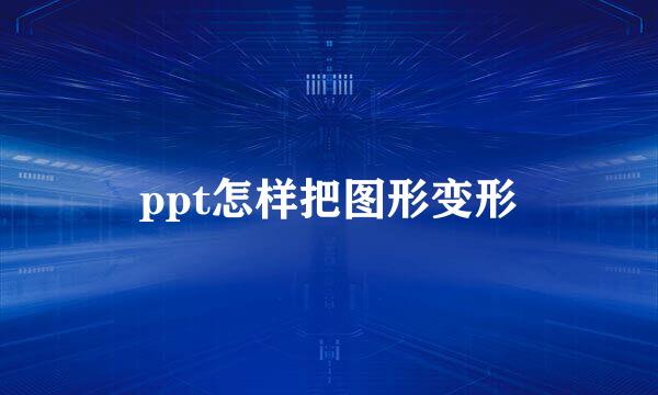 ppt怎样把图形变形