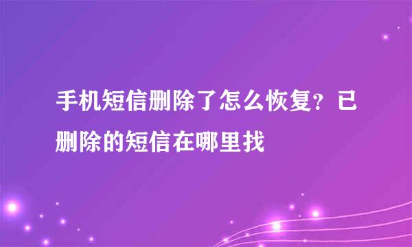 手机短信删除了怎么恢复？已删除的短信在哪里找
