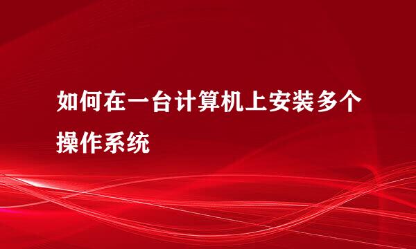 如何在一台计算机上安装多个操作系统