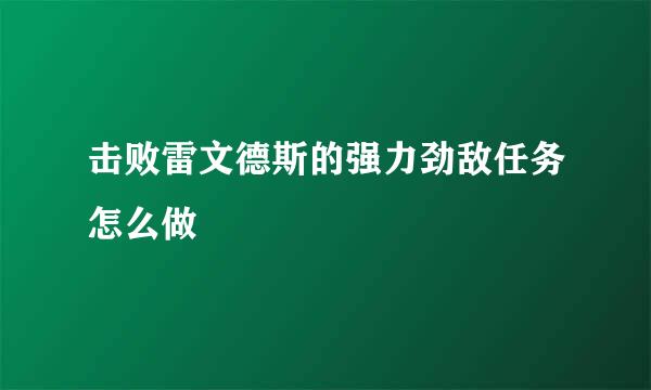 击败雷文德斯的强力劲敌任务怎么做