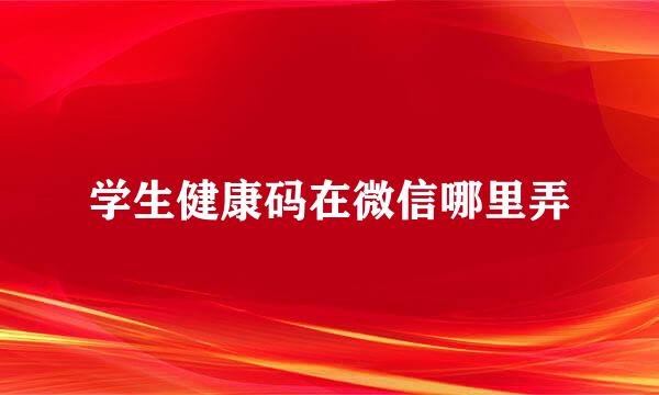 学生健康码在微信哪里弄