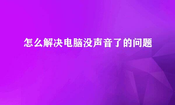怎么解决电脑没声音了的问题