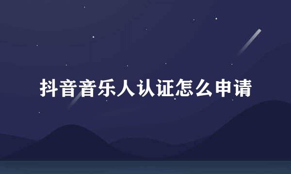 抖音音乐人认证怎么申请