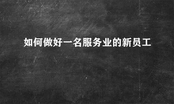 如何做好一名服务业的新员工