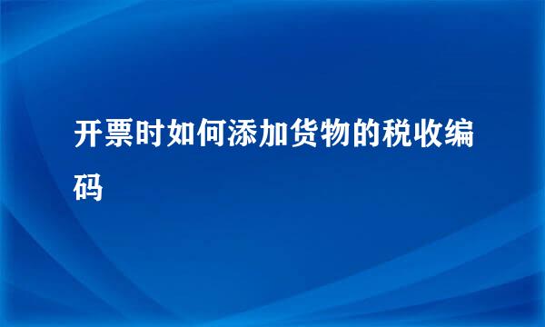 开票时如何添加货物的税收编码
